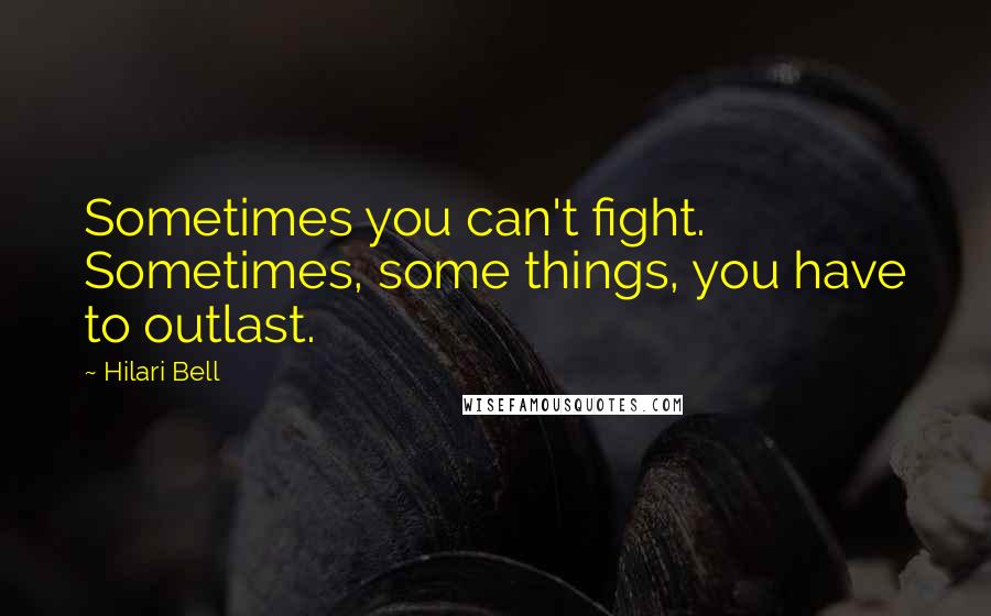 Hilari Bell Quotes: Sometimes you can't fight. Sometimes, some things, you have to outlast.