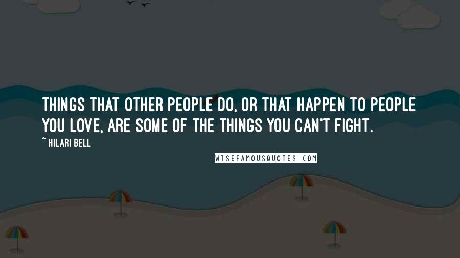 Hilari Bell Quotes: Things that other people do, or that happen to people you love, are some of the things you can't fight.