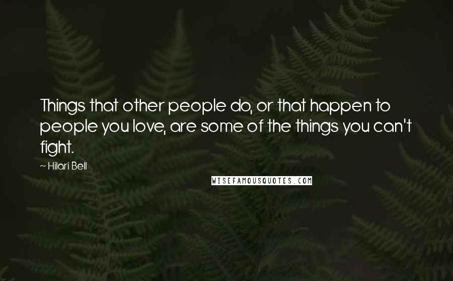 Hilari Bell Quotes: Things that other people do, or that happen to people you love, are some of the things you can't fight.