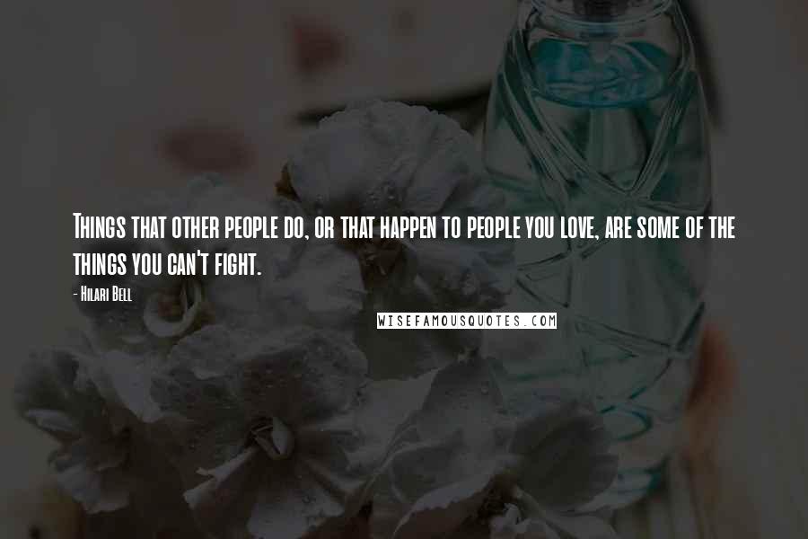 Hilari Bell Quotes: Things that other people do, or that happen to people you love, are some of the things you can't fight.