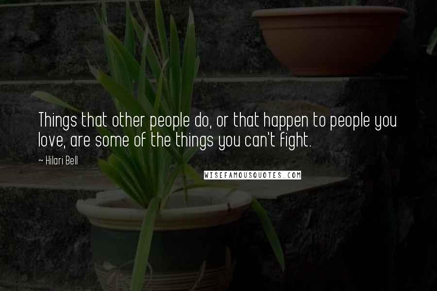 Hilari Bell Quotes: Things that other people do, or that happen to people you love, are some of the things you can't fight.