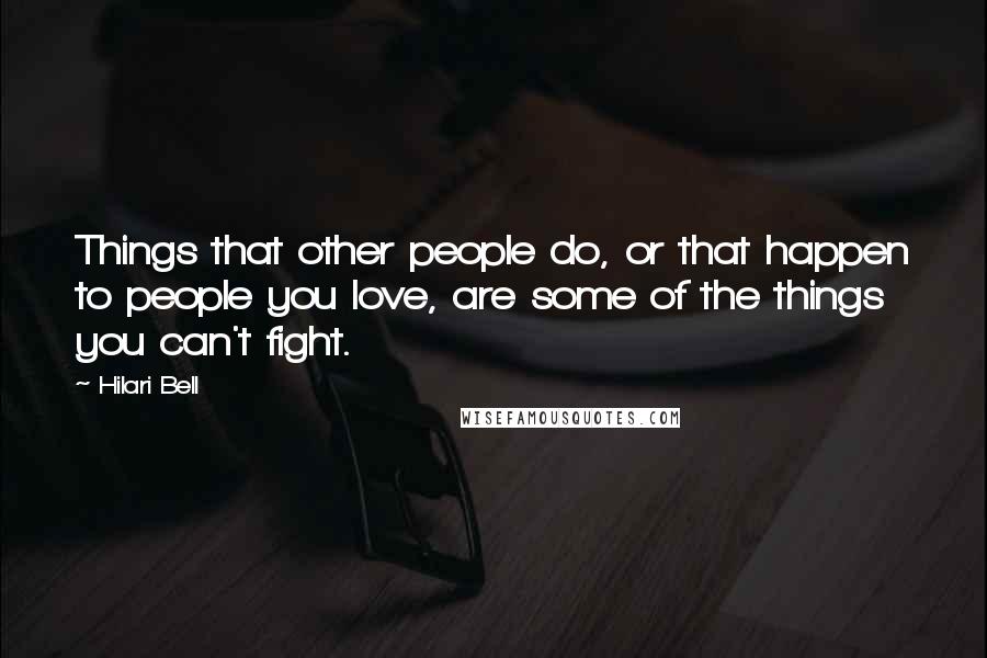 Hilari Bell Quotes: Things that other people do, or that happen to people you love, are some of the things you can't fight.