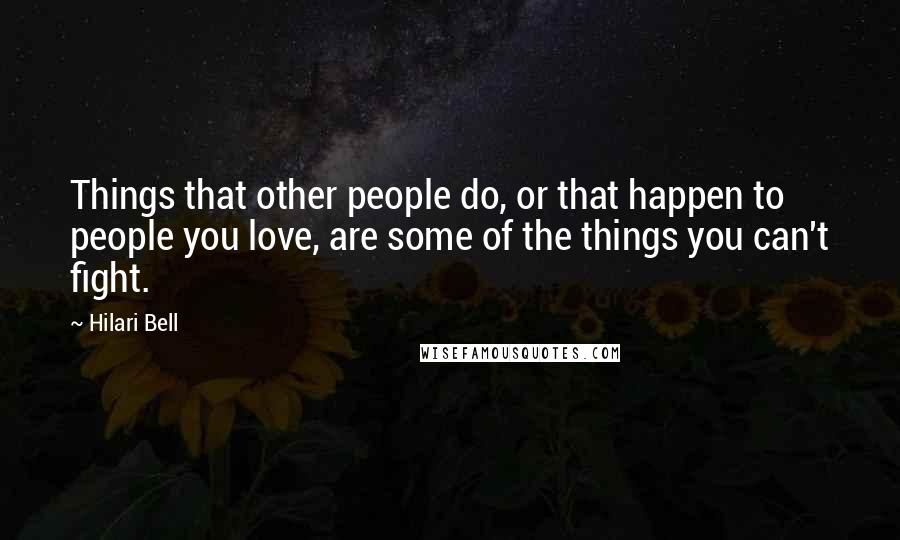 Hilari Bell Quotes: Things that other people do, or that happen to people you love, are some of the things you can't fight.