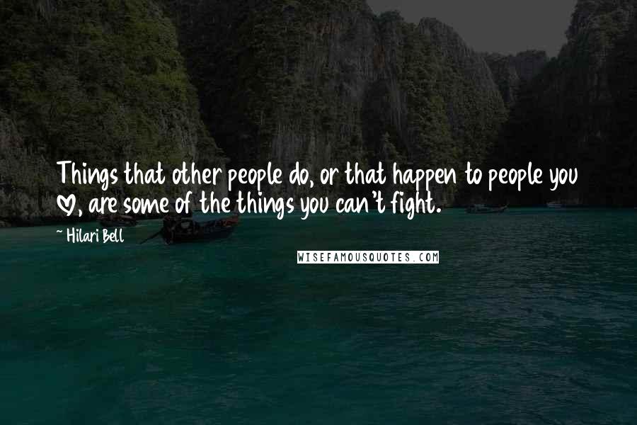 Hilari Bell Quotes: Things that other people do, or that happen to people you love, are some of the things you can't fight.