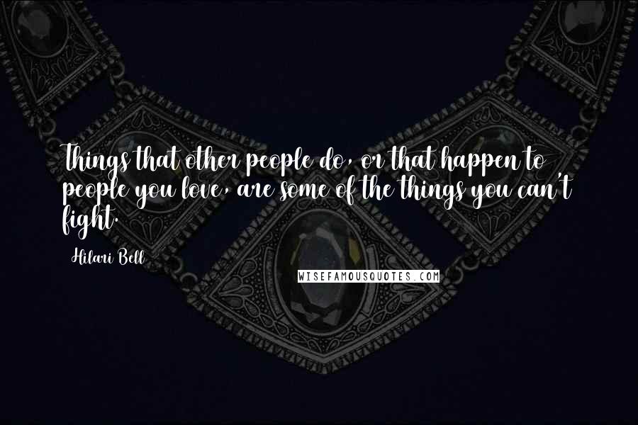 Hilari Bell Quotes: Things that other people do, or that happen to people you love, are some of the things you can't fight.