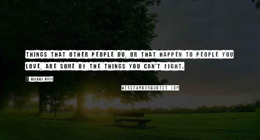 Hilari Bell Quotes: Things that other people do, or that happen to people you love, are some of the things you can't fight.