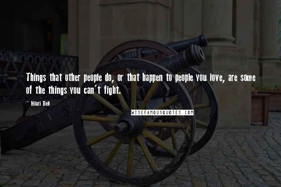 Hilari Bell Quotes: Things that other people do, or that happen to people you love, are some of the things you can't fight.