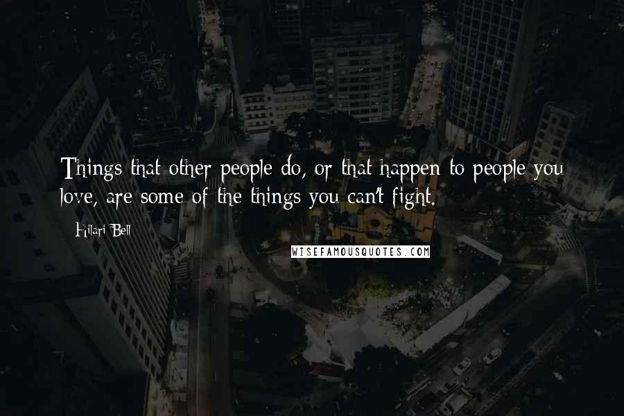 Hilari Bell Quotes: Things that other people do, or that happen to people you love, are some of the things you can't fight.