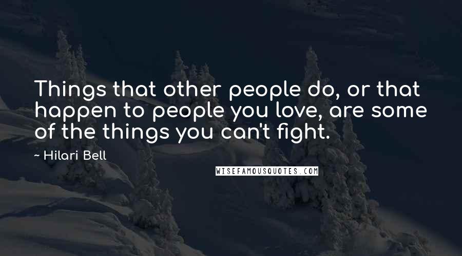 Hilari Bell Quotes: Things that other people do, or that happen to people you love, are some of the things you can't fight.