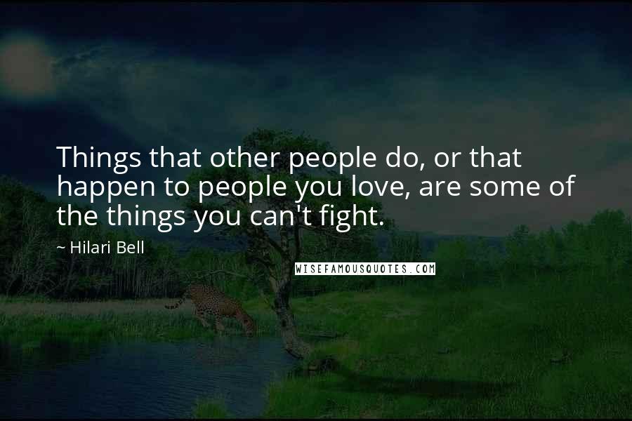 Hilari Bell Quotes: Things that other people do, or that happen to people you love, are some of the things you can't fight.
