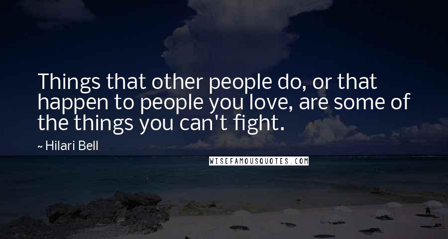 Hilari Bell Quotes: Things that other people do, or that happen to people you love, are some of the things you can't fight.