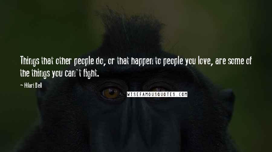 Hilari Bell Quotes: Things that other people do, or that happen to people you love, are some of the things you can't fight.