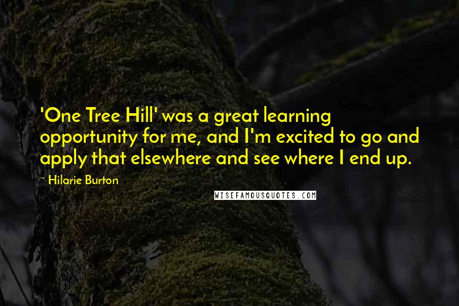 Hilarie Burton Quotes: 'One Tree Hill' was a great learning opportunity for me, and I'm excited to go and apply that elsewhere and see where I end up.