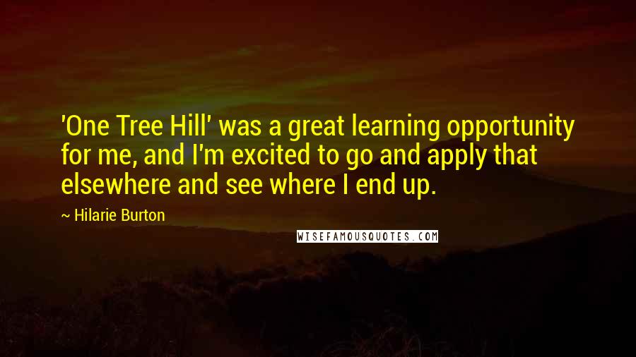 Hilarie Burton Quotes: 'One Tree Hill' was a great learning opportunity for me, and I'm excited to go and apply that elsewhere and see where I end up.