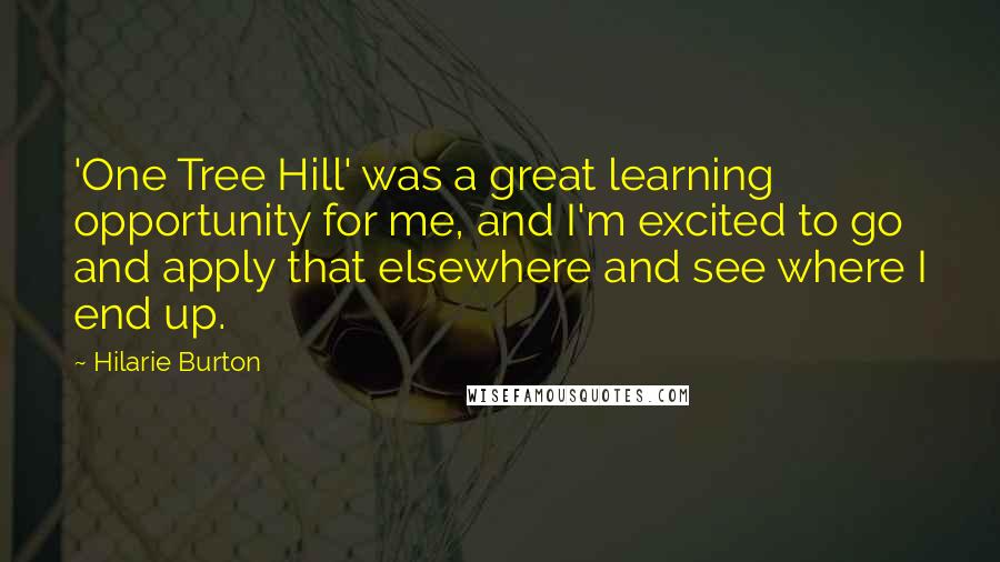 Hilarie Burton Quotes: 'One Tree Hill' was a great learning opportunity for me, and I'm excited to go and apply that elsewhere and see where I end up.