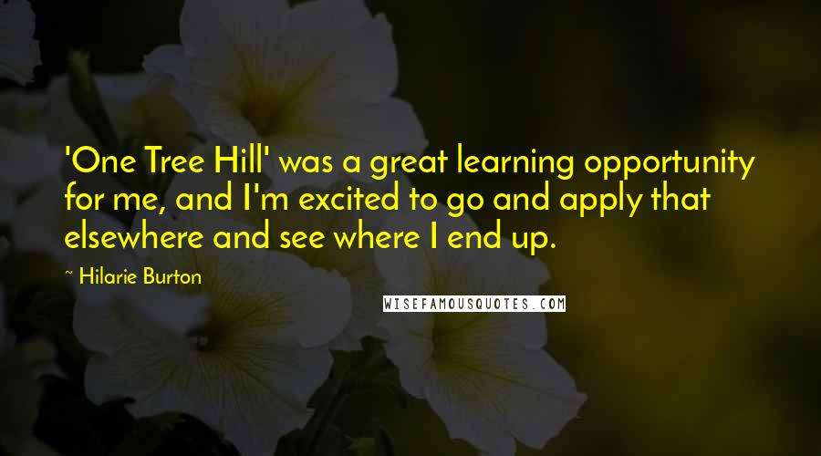 Hilarie Burton Quotes: 'One Tree Hill' was a great learning opportunity for me, and I'm excited to go and apply that elsewhere and see where I end up.