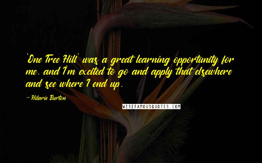 Hilarie Burton Quotes: 'One Tree Hill' was a great learning opportunity for me, and I'm excited to go and apply that elsewhere and see where I end up.