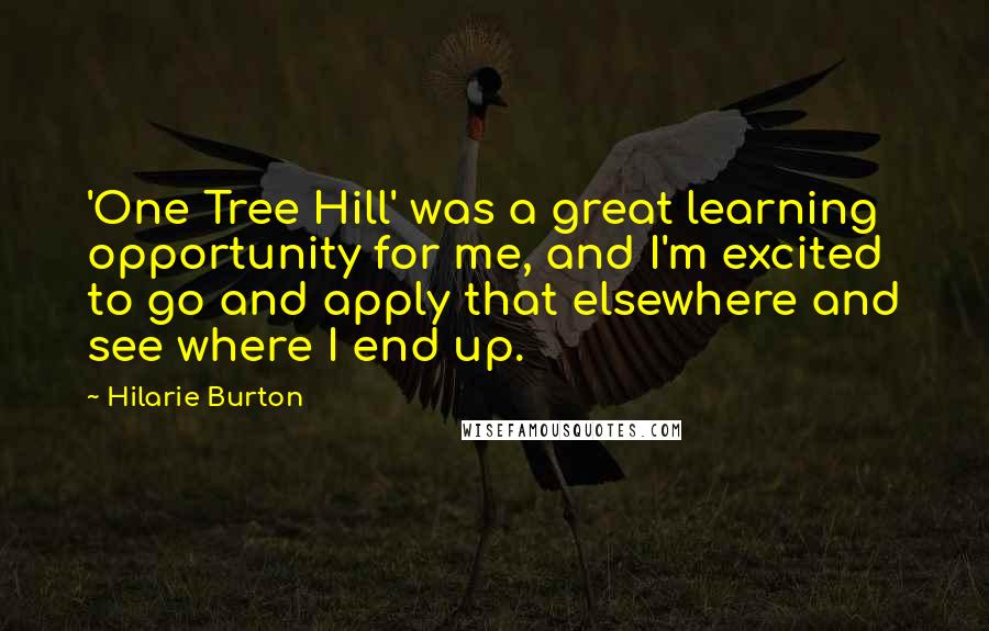 Hilarie Burton Quotes: 'One Tree Hill' was a great learning opportunity for me, and I'm excited to go and apply that elsewhere and see where I end up.