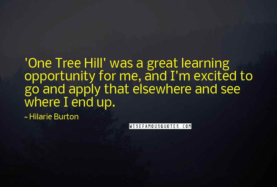 Hilarie Burton Quotes: 'One Tree Hill' was a great learning opportunity for me, and I'm excited to go and apply that elsewhere and see where I end up.