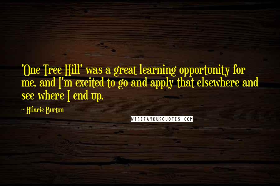 Hilarie Burton Quotes: 'One Tree Hill' was a great learning opportunity for me, and I'm excited to go and apply that elsewhere and see where I end up.