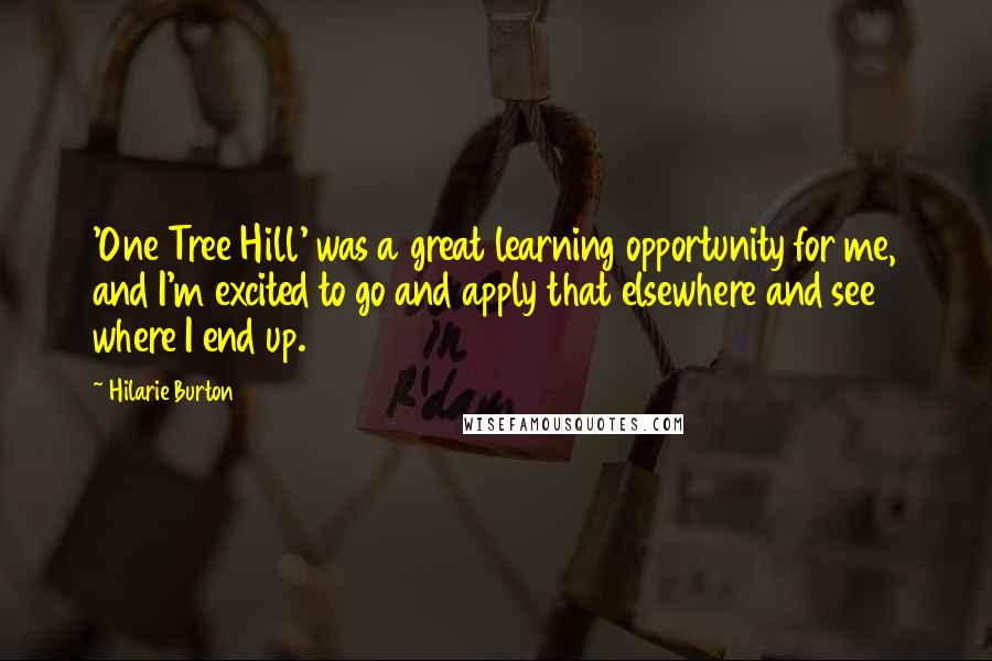 Hilarie Burton Quotes: 'One Tree Hill' was a great learning opportunity for me, and I'm excited to go and apply that elsewhere and see where I end up.