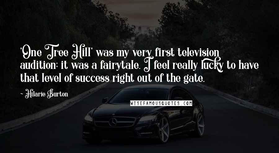 Hilarie Burton Quotes: 'One Tree Hill' was my very first television audition; it was a fairytale. I feel really lucky to have that level of success right out of the gate.