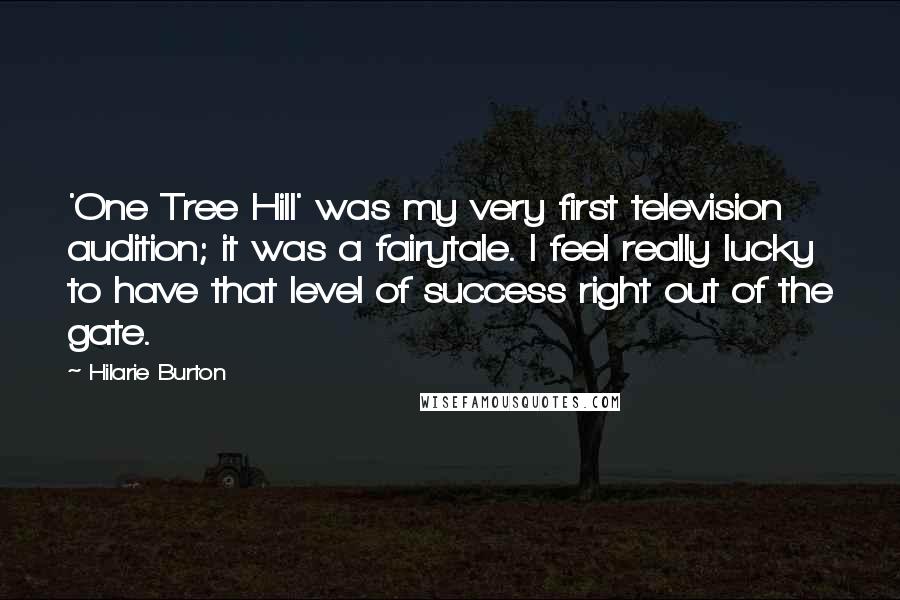 Hilarie Burton Quotes: 'One Tree Hill' was my very first television audition; it was a fairytale. I feel really lucky to have that level of success right out of the gate.