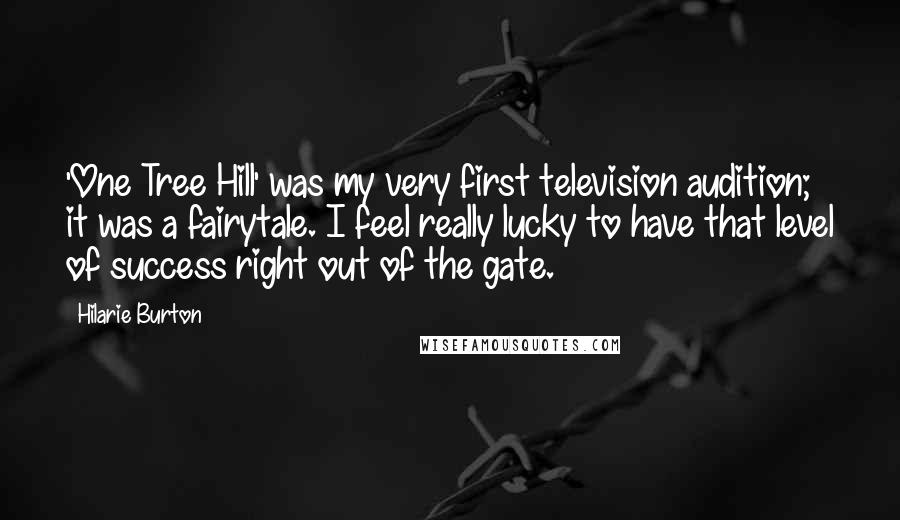 Hilarie Burton Quotes: 'One Tree Hill' was my very first television audition; it was a fairytale. I feel really lucky to have that level of success right out of the gate.