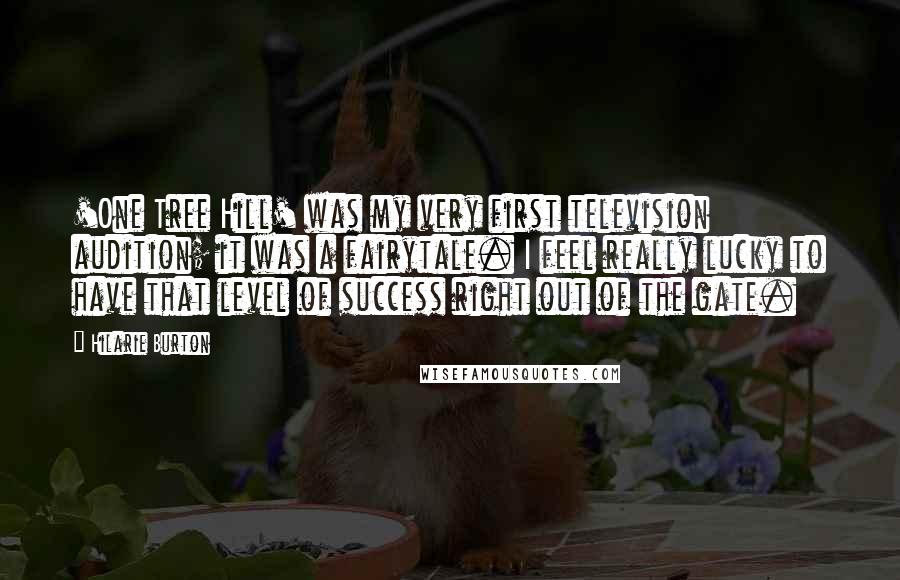 Hilarie Burton Quotes: 'One Tree Hill' was my very first television audition; it was a fairytale. I feel really lucky to have that level of success right out of the gate.
