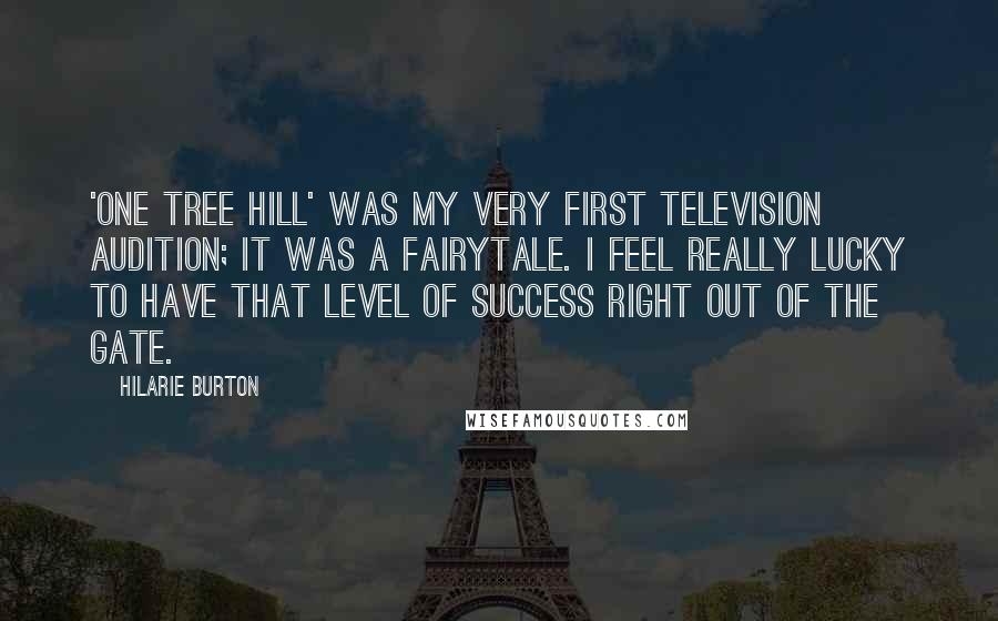 Hilarie Burton Quotes: 'One Tree Hill' was my very first television audition; it was a fairytale. I feel really lucky to have that level of success right out of the gate.