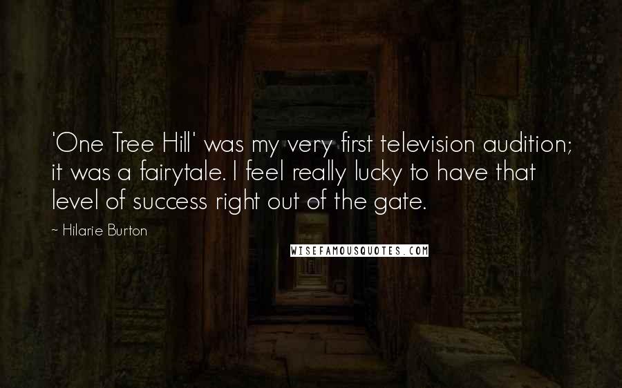 Hilarie Burton Quotes: 'One Tree Hill' was my very first television audition; it was a fairytale. I feel really lucky to have that level of success right out of the gate.