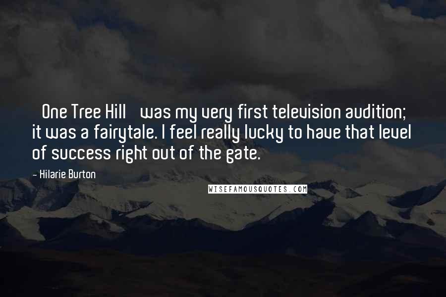 Hilarie Burton Quotes: 'One Tree Hill' was my very first television audition; it was a fairytale. I feel really lucky to have that level of success right out of the gate.