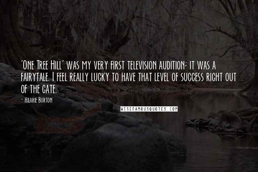 Hilarie Burton Quotes: 'One Tree Hill' was my very first television audition; it was a fairytale. I feel really lucky to have that level of success right out of the gate.