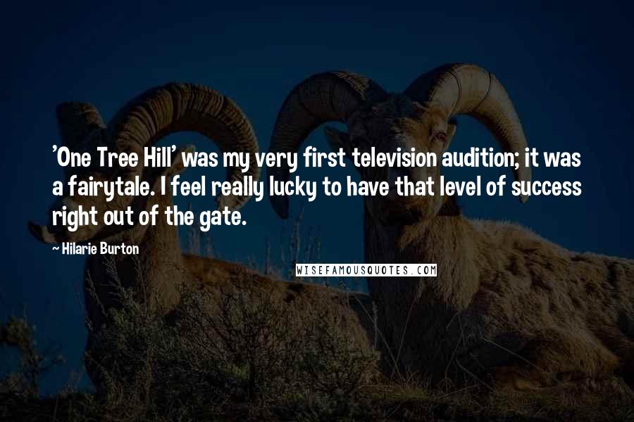 Hilarie Burton Quotes: 'One Tree Hill' was my very first television audition; it was a fairytale. I feel really lucky to have that level of success right out of the gate.