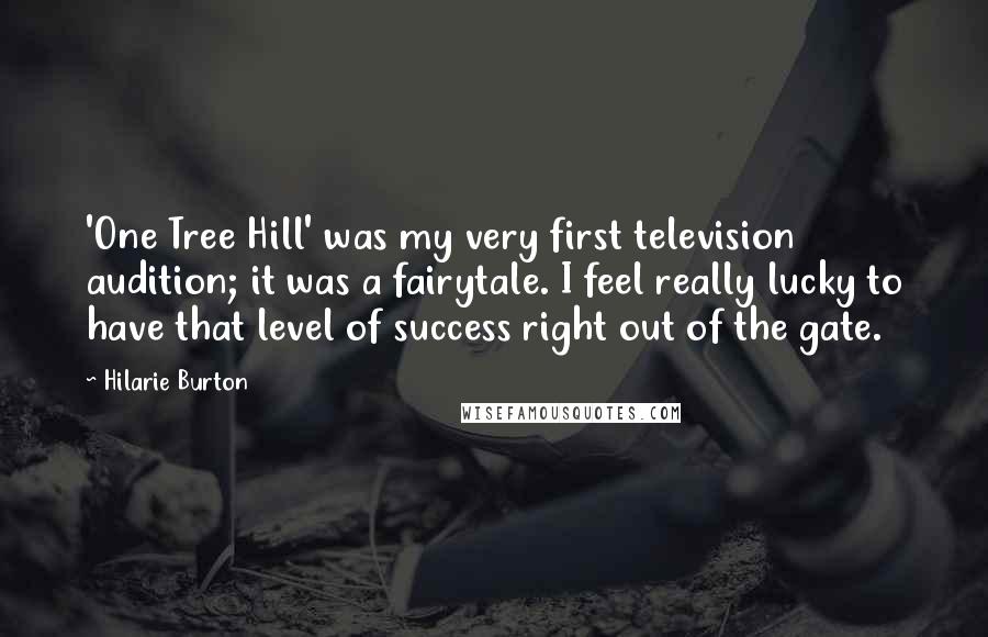 Hilarie Burton Quotes: 'One Tree Hill' was my very first television audition; it was a fairytale. I feel really lucky to have that level of success right out of the gate.