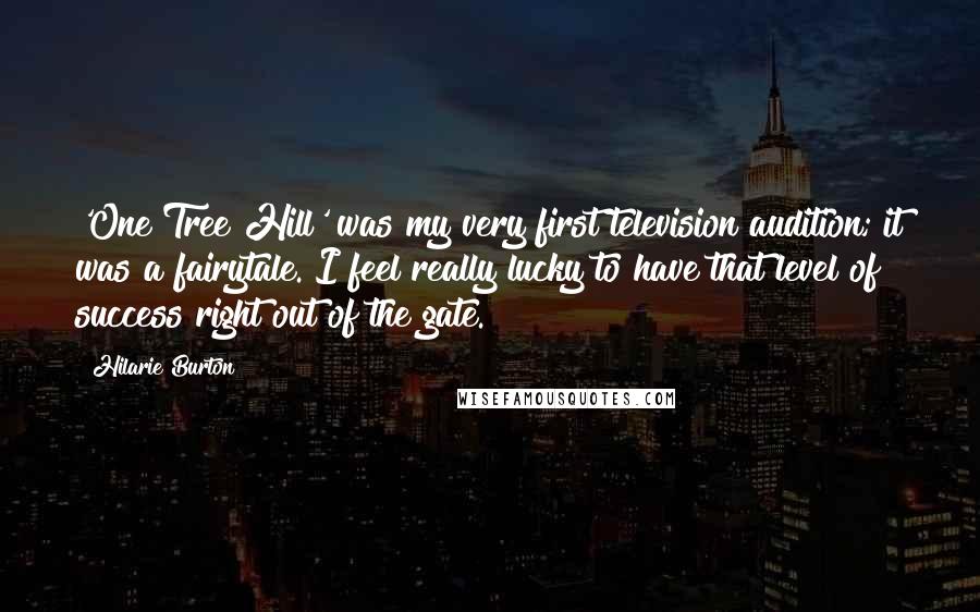 Hilarie Burton Quotes: 'One Tree Hill' was my very first television audition; it was a fairytale. I feel really lucky to have that level of success right out of the gate.