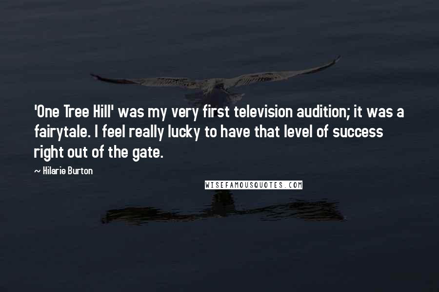 Hilarie Burton Quotes: 'One Tree Hill' was my very first television audition; it was a fairytale. I feel really lucky to have that level of success right out of the gate.