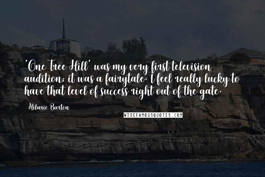 Hilarie Burton Quotes: 'One Tree Hill' was my very first television audition; it was a fairytale. I feel really lucky to have that level of success right out of the gate.