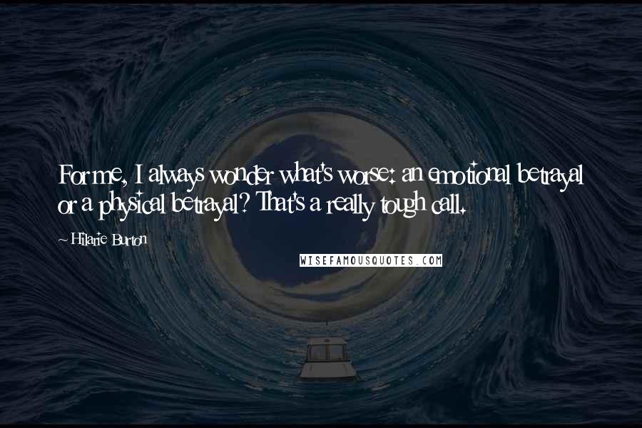 Hilarie Burton Quotes: For me, I always wonder what's worse: an emotional betrayal or a physical betrayal? That's a really tough call.
