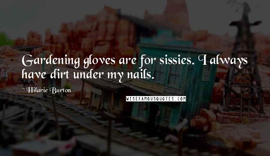 Hilarie Burton Quotes: Gardening gloves are for sissies. I always have dirt under my nails.