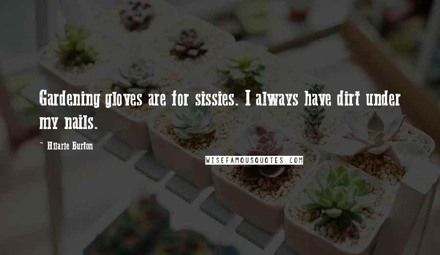 Hilarie Burton Quotes: Gardening gloves are for sissies. I always have dirt under my nails.