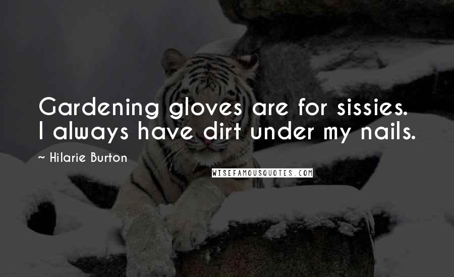 Hilarie Burton Quotes: Gardening gloves are for sissies. I always have dirt under my nails.