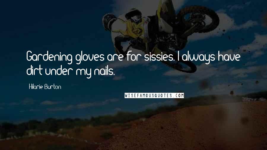 Hilarie Burton Quotes: Gardening gloves are for sissies. I always have dirt under my nails.