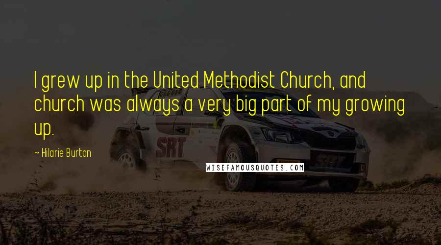 Hilarie Burton Quotes: I grew up in the United Methodist Church, and church was always a very big part of my growing up.