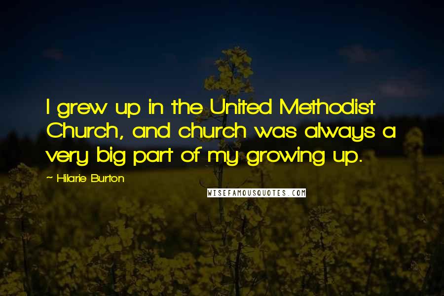 Hilarie Burton Quotes: I grew up in the United Methodist Church, and church was always a very big part of my growing up.