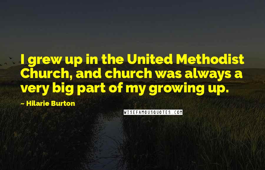 Hilarie Burton Quotes: I grew up in the United Methodist Church, and church was always a very big part of my growing up.