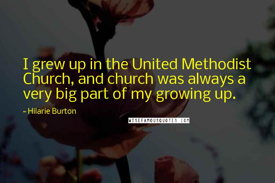 Hilarie Burton Quotes: I grew up in the United Methodist Church, and church was always a very big part of my growing up.