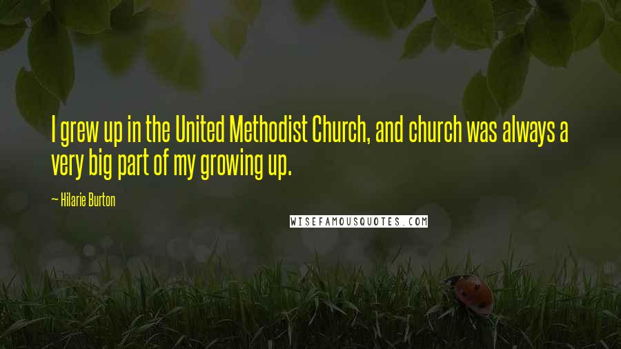 Hilarie Burton Quotes: I grew up in the United Methodist Church, and church was always a very big part of my growing up.
