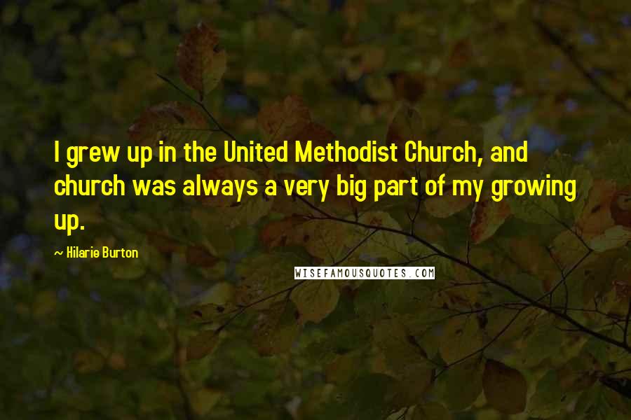 Hilarie Burton Quotes: I grew up in the United Methodist Church, and church was always a very big part of my growing up.