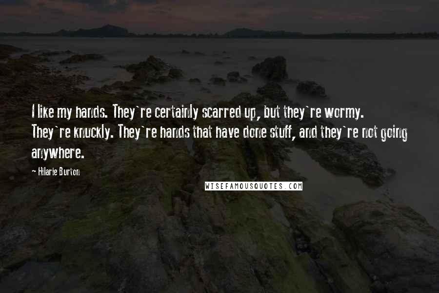 Hilarie Burton Quotes: I like my hands. They're certainly scarred up, but they're wormy. They're knuckly. They're hands that have done stuff, and they're not going anywhere.